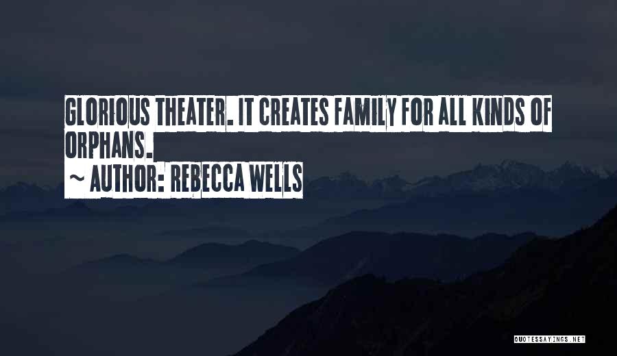 Rebecca Wells Quotes: Glorious Theater. It Creates Family For All Kinds Of Orphans.