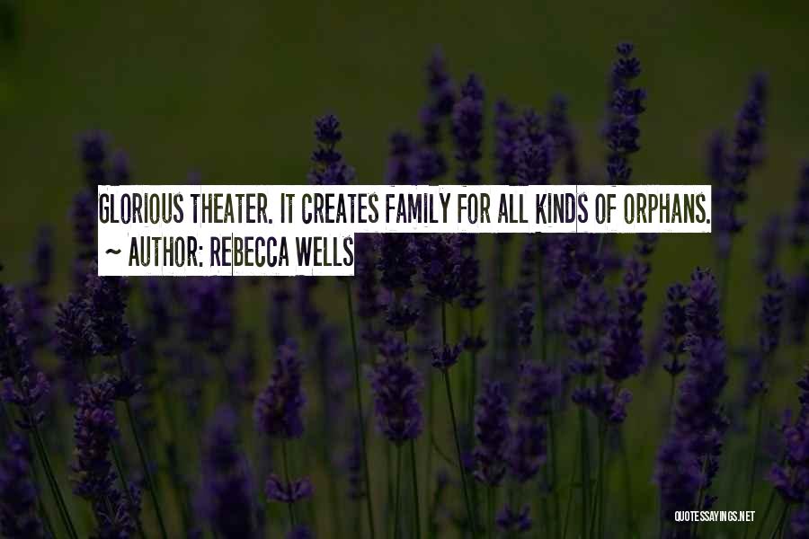 Rebecca Wells Quotes: Glorious Theater. It Creates Family For All Kinds Of Orphans.