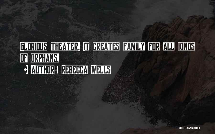 Rebecca Wells Quotes: Glorious Theater. It Creates Family For All Kinds Of Orphans.