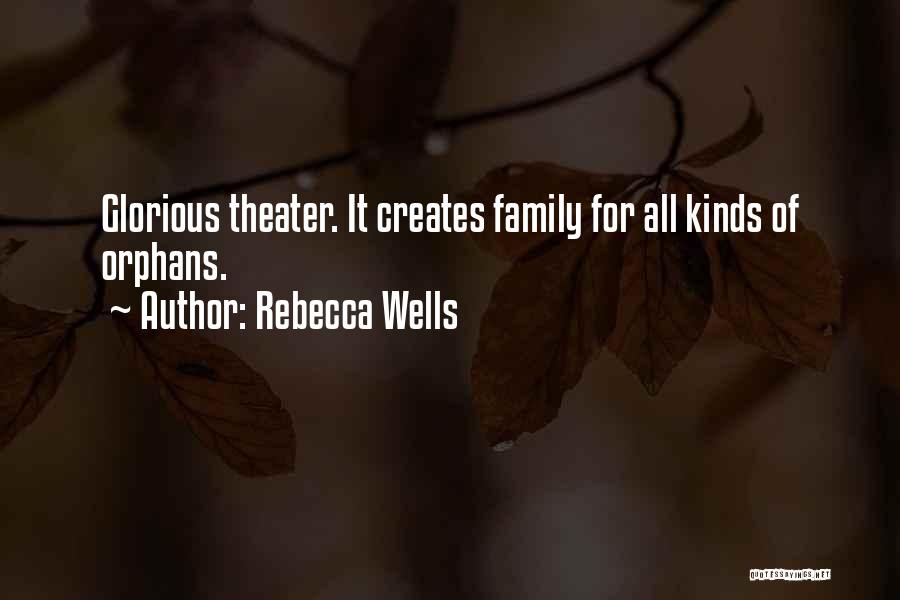 Rebecca Wells Quotes: Glorious Theater. It Creates Family For All Kinds Of Orphans.