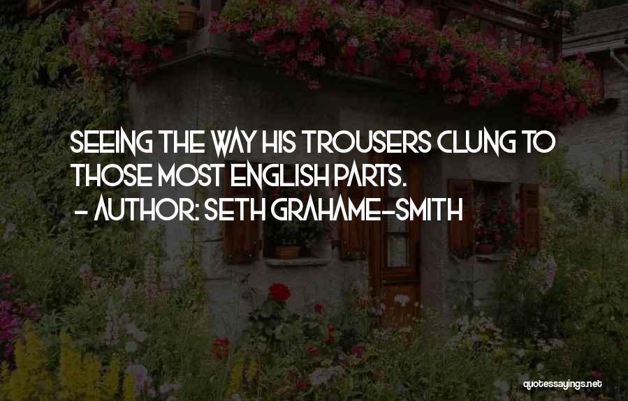 Seth Grahame-Smith Quotes: Seeing The Way His Trousers Clung To Those Most English Parts.