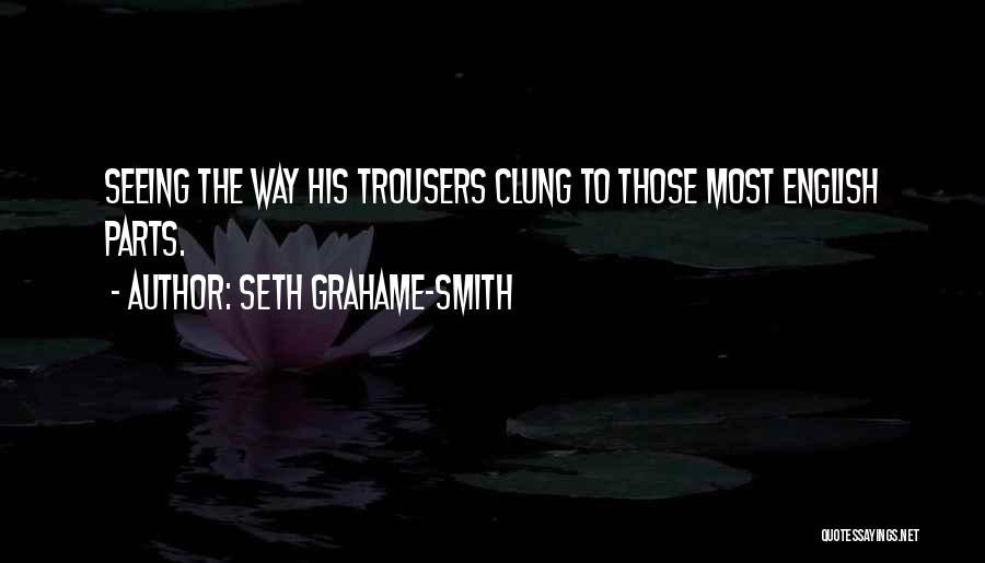 Seth Grahame-Smith Quotes: Seeing The Way His Trousers Clung To Those Most English Parts.