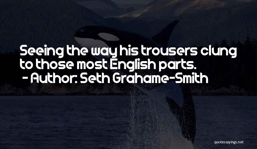 Seth Grahame-Smith Quotes: Seeing The Way His Trousers Clung To Those Most English Parts.