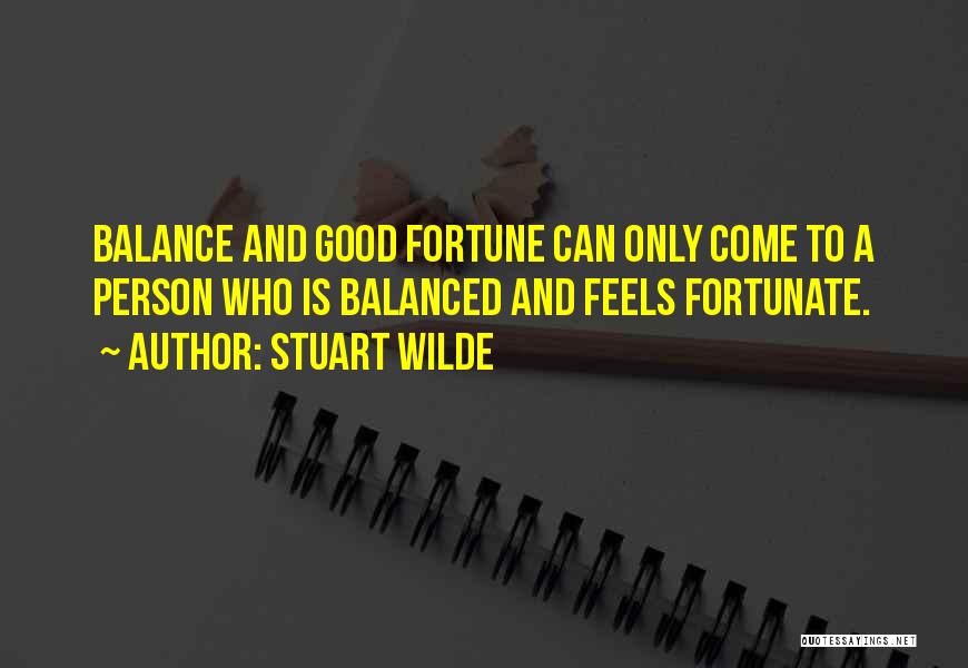 Stuart Wilde Quotes: Balance And Good Fortune Can Only Come To A Person Who Is Balanced And Feels Fortunate.