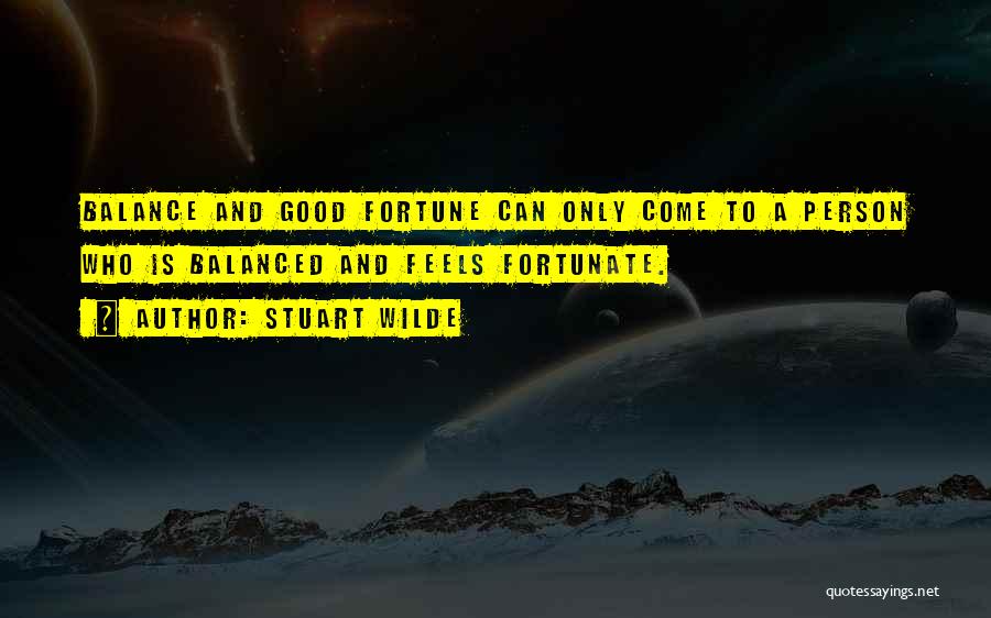 Stuart Wilde Quotes: Balance And Good Fortune Can Only Come To A Person Who Is Balanced And Feels Fortunate.