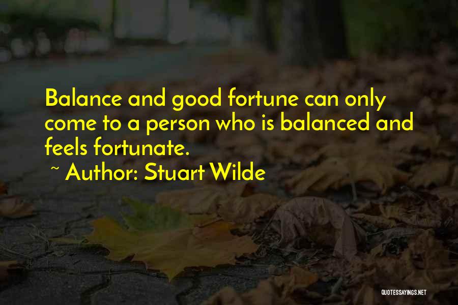Stuart Wilde Quotes: Balance And Good Fortune Can Only Come To A Person Who Is Balanced And Feels Fortunate.