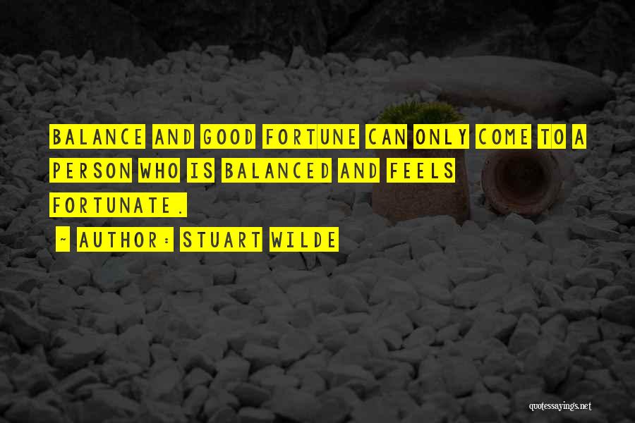 Stuart Wilde Quotes: Balance And Good Fortune Can Only Come To A Person Who Is Balanced And Feels Fortunate.