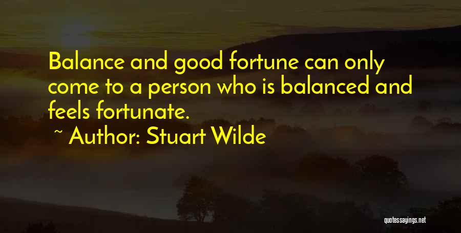 Stuart Wilde Quotes: Balance And Good Fortune Can Only Come To A Person Who Is Balanced And Feels Fortunate.