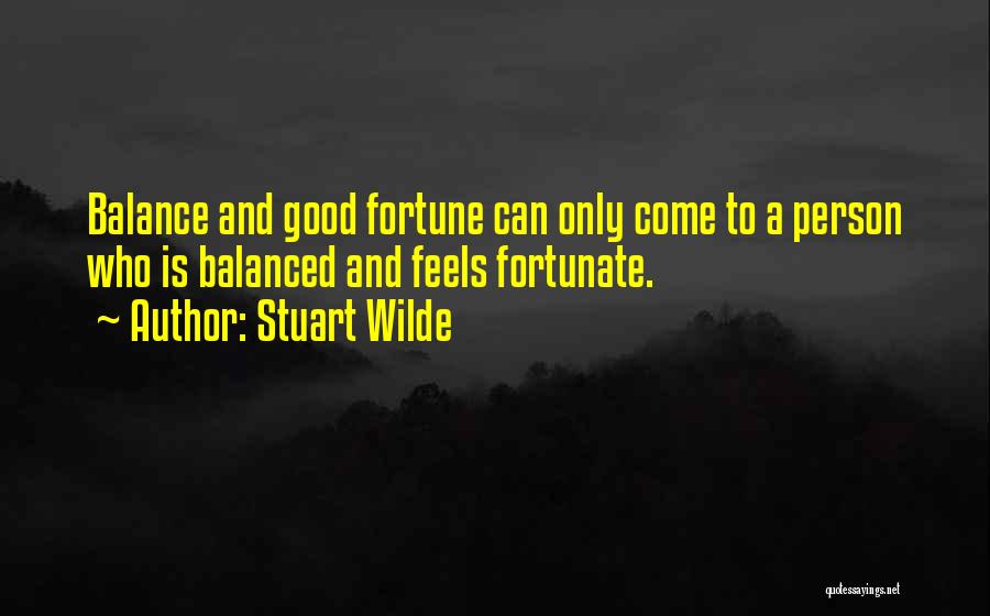 Stuart Wilde Quotes: Balance And Good Fortune Can Only Come To A Person Who Is Balanced And Feels Fortunate.