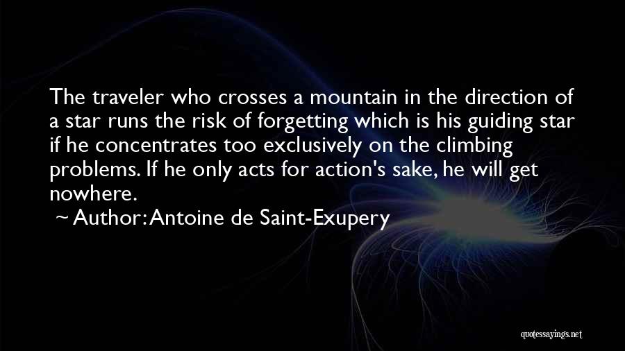 Antoine De Saint-Exupery Quotes: The Traveler Who Crosses A Mountain In The Direction Of A Star Runs The Risk Of Forgetting Which Is His