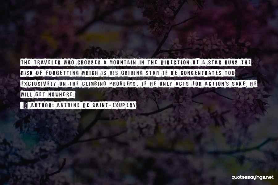 Antoine De Saint-Exupery Quotes: The Traveler Who Crosses A Mountain In The Direction Of A Star Runs The Risk Of Forgetting Which Is His