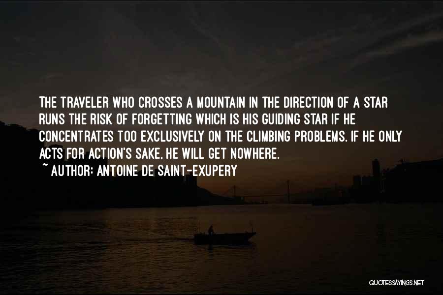 Antoine De Saint-Exupery Quotes: The Traveler Who Crosses A Mountain In The Direction Of A Star Runs The Risk Of Forgetting Which Is His