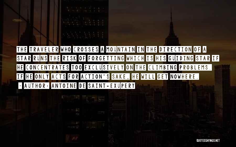 Antoine De Saint-Exupery Quotes: The Traveler Who Crosses A Mountain In The Direction Of A Star Runs The Risk Of Forgetting Which Is His