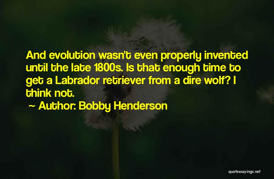 Bobby Henderson Quotes: And Evolution Wasn't Even Properly Invented Until The Late 1800s. Is That Enough Time To Get A Labrador Retriever From