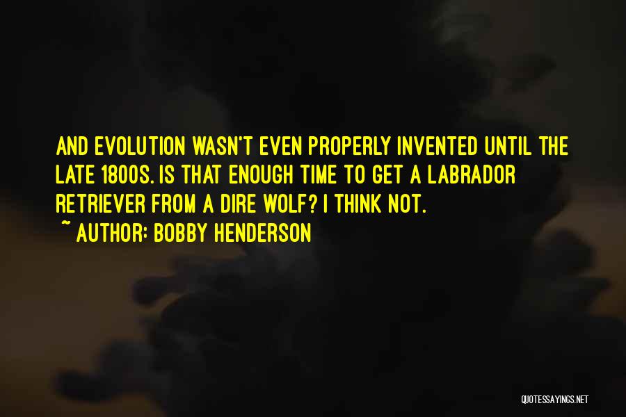 Bobby Henderson Quotes: And Evolution Wasn't Even Properly Invented Until The Late 1800s. Is That Enough Time To Get A Labrador Retriever From