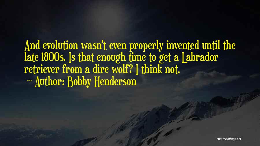 Bobby Henderson Quotes: And Evolution Wasn't Even Properly Invented Until The Late 1800s. Is That Enough Time To Get A Labrador Retriever From