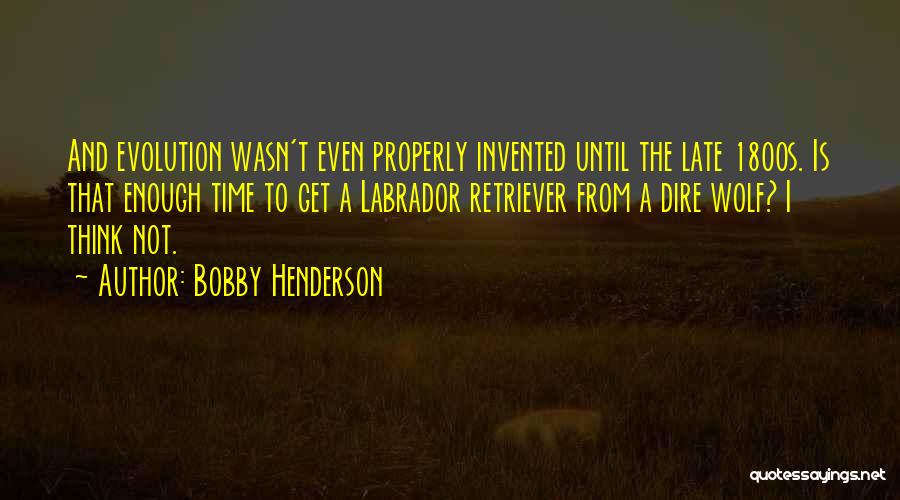 Bobby Henderson Quotes: And Evolution Wasn't Even Properly Invented Until The Late 1800s. Is That Enough Time To Get A Labrador Retriever From