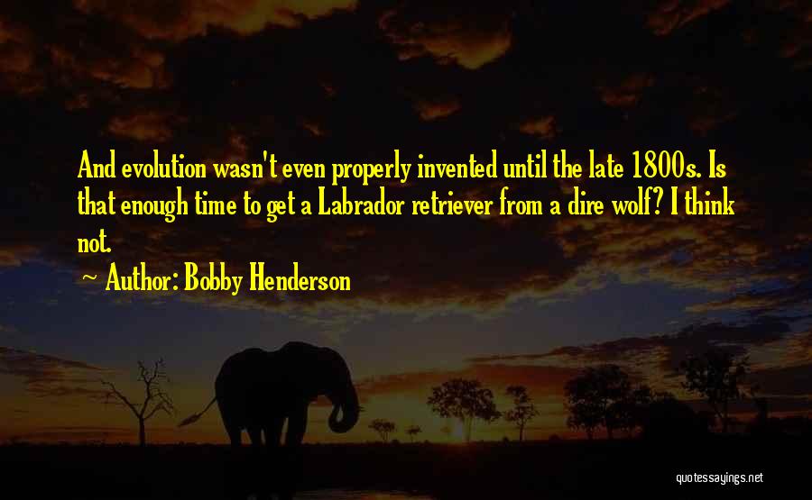 Bobby Henderson Quotes: And Evolution Wasn't Even Properly Invented Until The Late 1800s. Is That Enough Time To Get A Labrador Retriever From