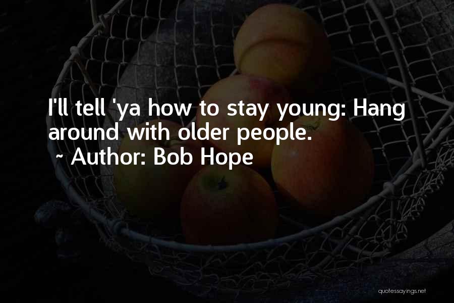 Bob Hope Quotes: I'll Tell 'ya How To Stay Young: Hang Around With Older People.