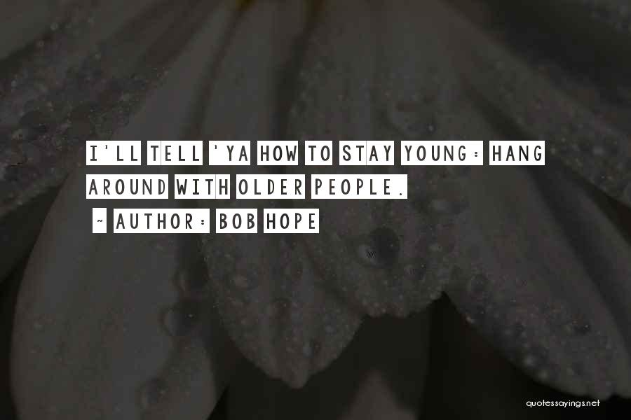 Bob Hope Quotes: I'll Tell 'ya How To Stay Young: Hang Around With Older People.