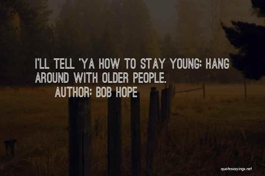 Bob Hope Quotes: I'll Tell 'ya How To Stay Young: Hang Around With Older People.