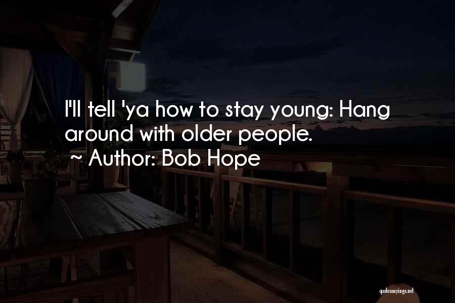 Bob Hope Quotes: I'll Tell 'ya How To Stay Young: Hang Around With Older People.