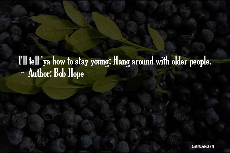 Bob Hope Quotes: I'll Tell 'ya How To Stay Young: Hang Around With Older People.