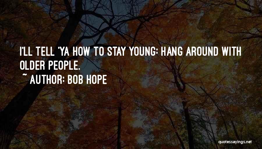 Bob Hope Quotes: I'll Tell 'ya How To Stay Young: Hang Around With Older People.