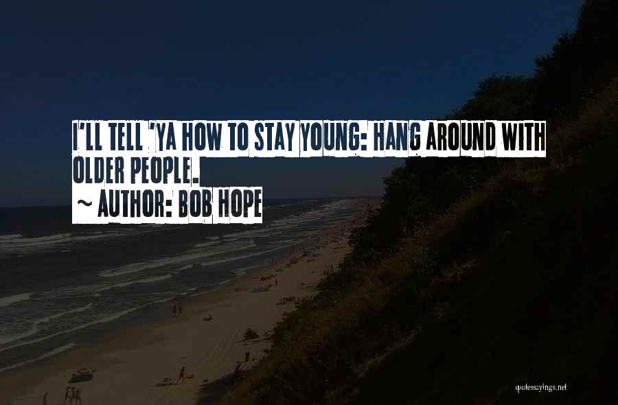 Bob Hope Quotes: I'll Tell 'ya How To Stay Young: Hang Around With Older People.