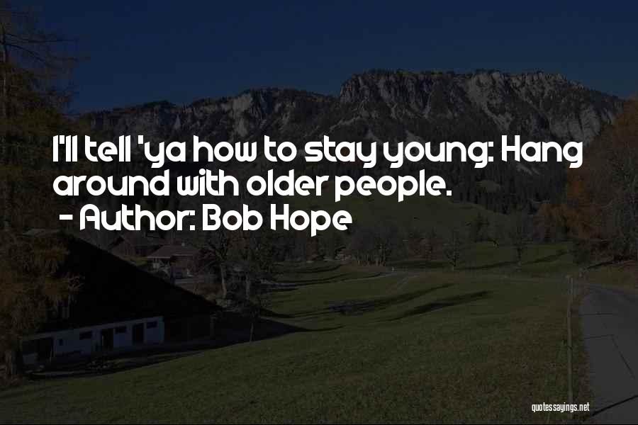Bob Hope Quotes: I'll Tell 'ya How To Stay Young: Hang Around With Older People.