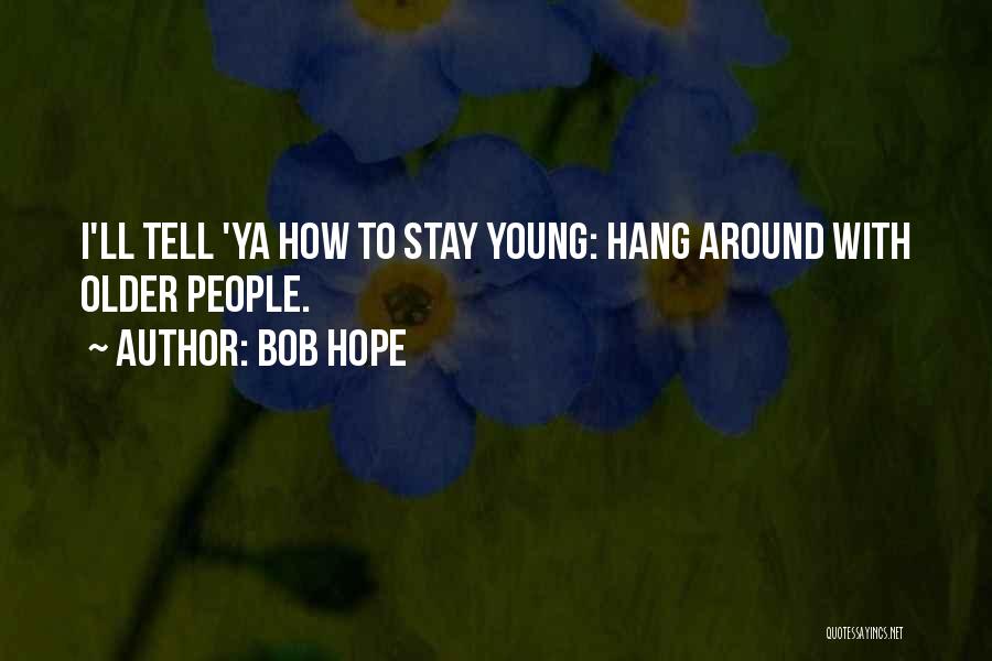 Bob Hope Quotes: I'll Tell 'ya How To Stay Young: Hang Around With Older People.