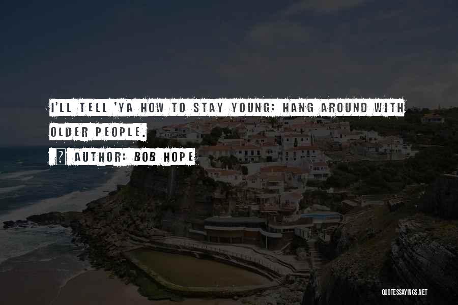 Bob Hope Quotes: I'll Tell 'ya How To Stay Young: Hang Around With Older People.