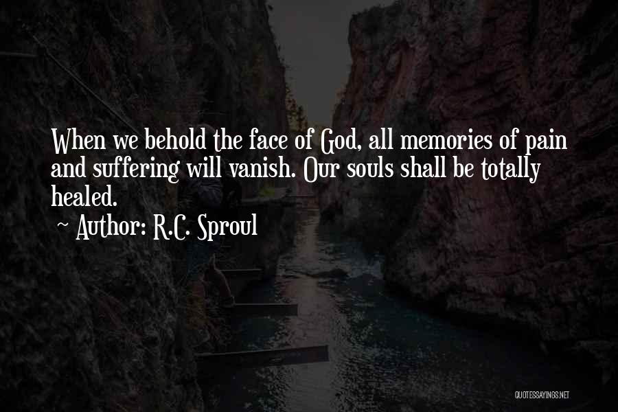 R.C. Sproul Quotes: When We Behold The Face Of God, All Memories Of Pain And Suffering Will Vanish. Our Souls Shall Be Totally