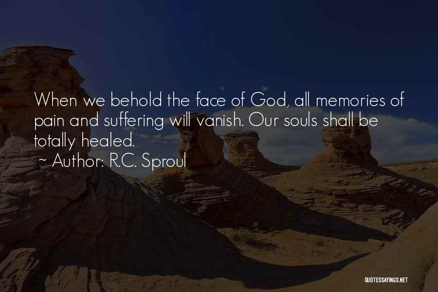 R.C. Sproul Quotes: When We Behold The Face Of God, All Memories Of Pain And Suffering Will Vanish. Our Souls Shall Be Totally