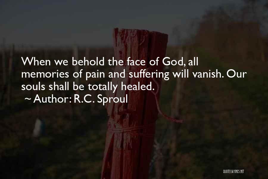 R.C. Sproul Quotes: When We Behold The Face Of God, All Memories Of Pain And Suffering Will Vanish. Our Souls Shall Be Totally