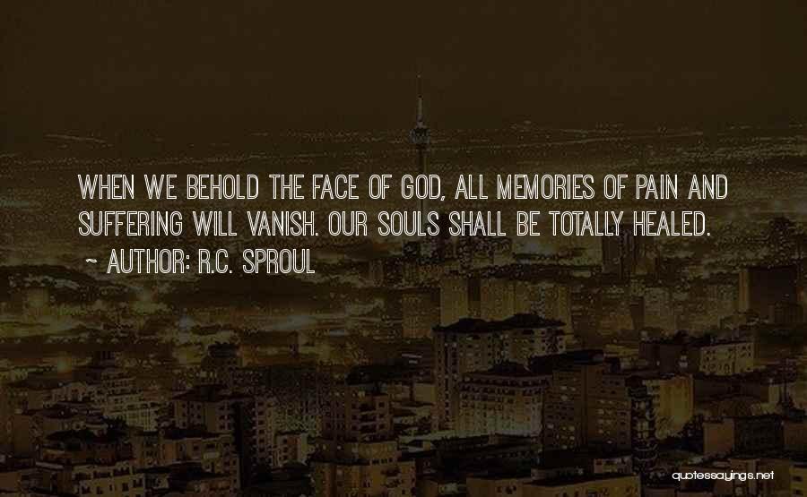 R.C. Sproul Quotes: When We Behold The Face Of God, All Memories Of Pain And Suffering Will Vanish. Our Souls Shall Be Totally