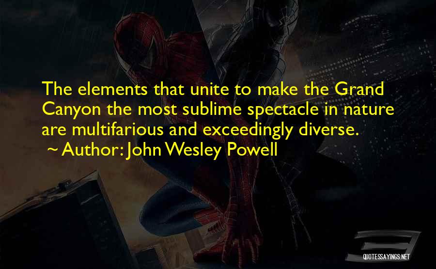 John Wesley Powell Quotes: The Elements That Unite To Make The Grand Canyon The Most Sublime Spectacle In Nature Are Multifarious And Exceedingly Diverse.