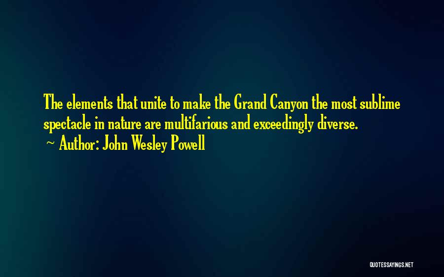 John Wesley Powell Quotes: The Elements That Unite To Make The Grand Canyon The Most Sublime Spectacle In Nature Are Multifarious And Exceedingly Diverse.