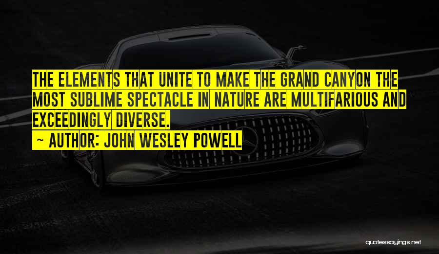 John Wesley Powell Quotes: The Elements That Unite To Make The Grand Canyon The Most Sublime Spectacle In Nature Are Multifarious And Exceedingly Diverse.