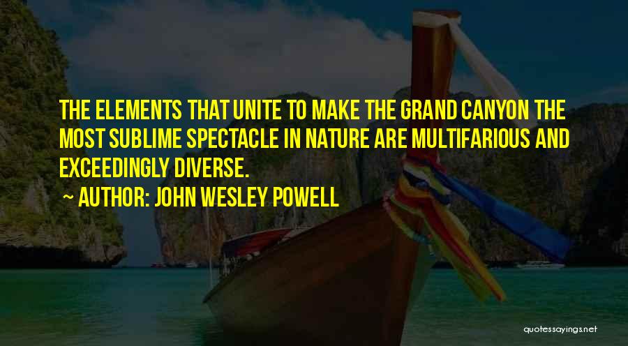 John Wesley Powell Quotes: The Elements That Unite To Make The Grand Canyon The Most Sublime Spectacle In Nature Are Multifarious And Exceedingly Diverse.