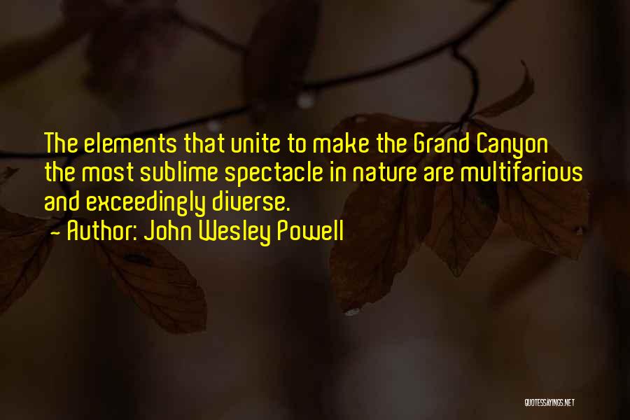John Wesley Powell Quotes: The Elements That Unite To Make The Grand Canyon The Most Sublime Spectacle In Nature Are Multifarious And Exceedingly Diverse.