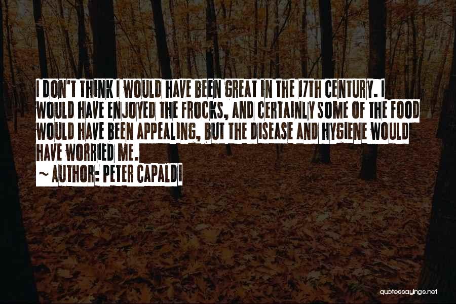 Peter Capaldi Quotes: I Don't Think I Would Have Been Great In The 17th Century. I Would Have Enjoyed The Frocks, And Certainly