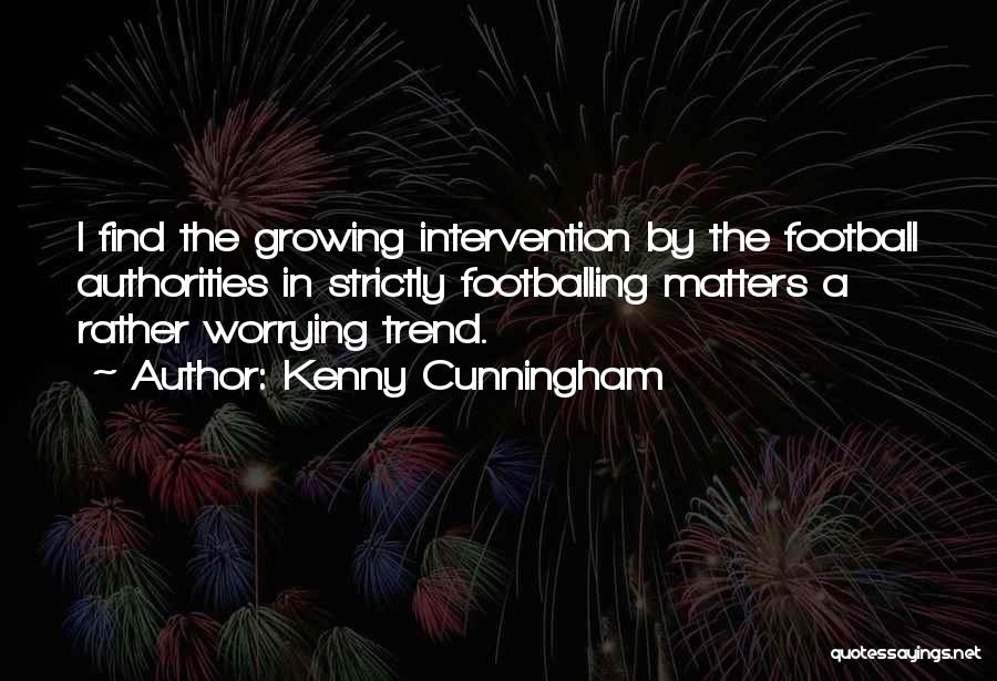Kenny Cunningham Quotes: I Find The Growing Intervention By The Football Authorities In Strictly Footballing Matters A Rather Worrying Trend.