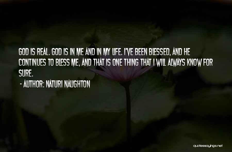 Naturi Naughton Quotes: God Is Real. God Is In Me And In My Life. I've Been Blessed, And He Continues To Bless Me,