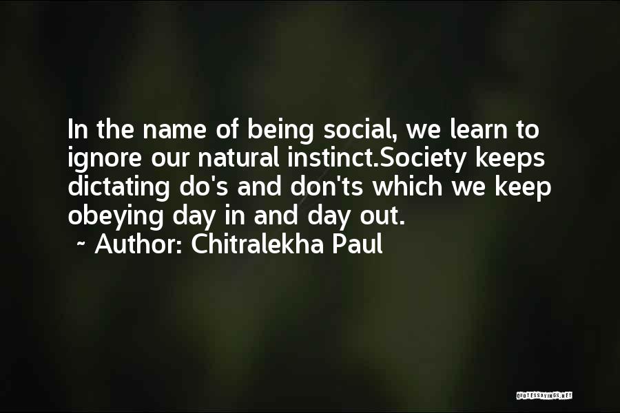 Chitralekha Paul Quotes: In The Name Of Being Social, We Learn To Ignore Our Natural Instinct.society Keeps Dictating Do's And Don'ts Which We