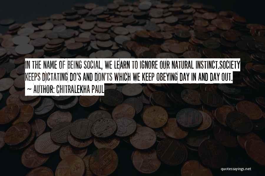 Chitralekha Paul Quotes: In The Name Of Being Social, We Learn To Ignore Our Natural Instinct.society Keeps Dictating Do's And Don'ts Which We