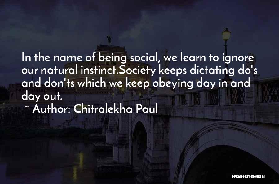 Chitralekha Paul Quotes: In The Name Of Being Social, We Learn To Ignore Our Natural Instinct.society Keeps Dictating Do's And Don'ts Which We