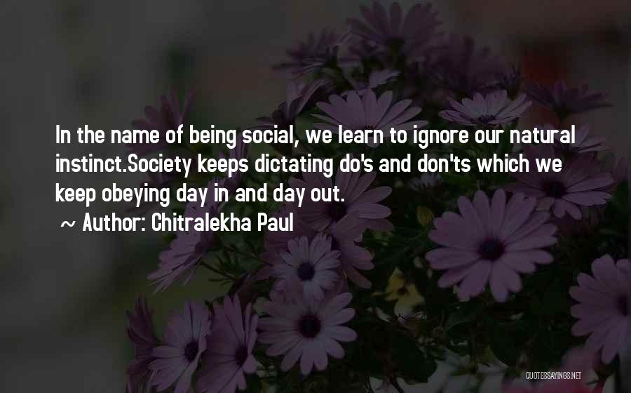 Chitralekha Paul Quotes: In The Name Of Being Social, We Learn To Ignore Our Natural Instinct.society Keeps Dictating Do's And Don'ts Which We