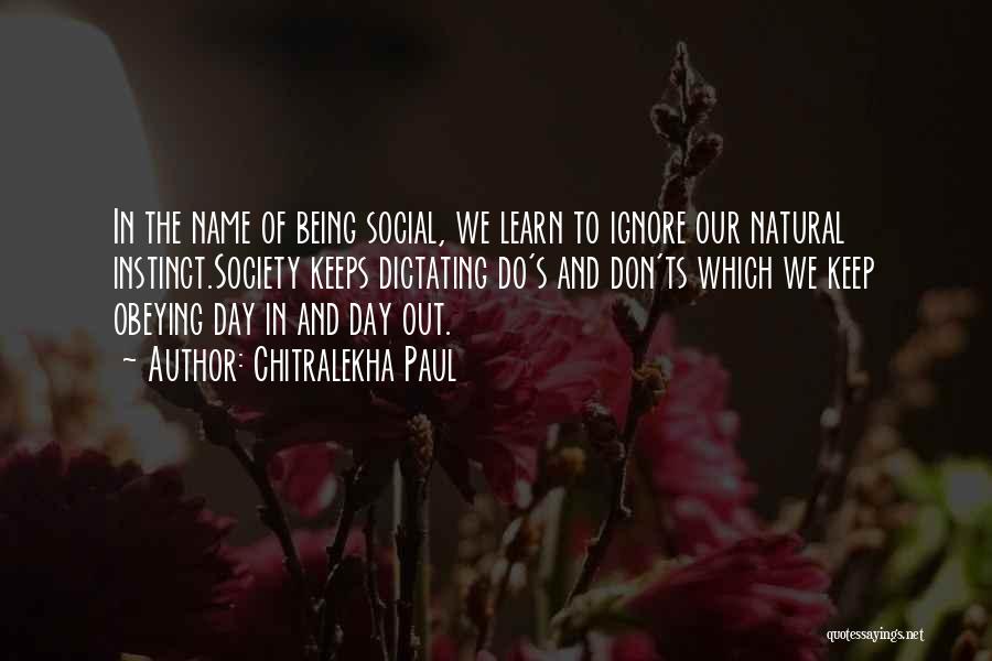 Chitralekha Paul Quotes: In The Name Of Being Social, We Learn To Ignore Our Natural Instinct.society Keeps Dictating Do's And Don'ts Which We