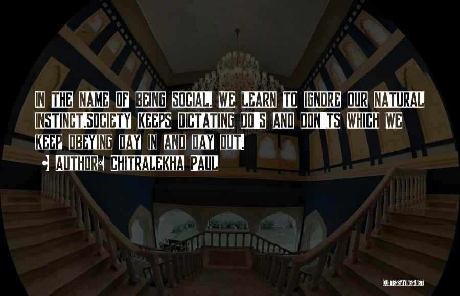 Chitralekha Paul Quotes: In The Name Of Being Social, We Learn To Ignore Our Natural Instinct.society Keeps Dictating Do's And Don'ts Which We